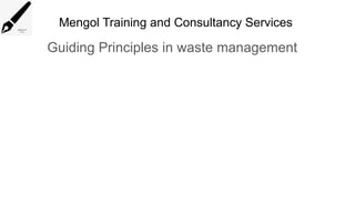 Mengol Training and Consultancy Services
Guiding Principles in waste management
 