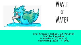 Waste
of
Water
3rd Primary School of Pallini
Stella Karsakou
B Graders (Class 2)
etwinning 2021 - 2022
 