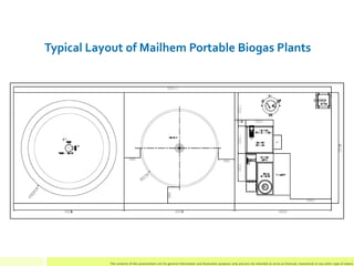Typical Layout of Mailhem Portable Biogas Plants
The contents of this presentation are for general information and illustr...