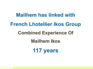 Mailhem has linked with
French Lhotellier Ikos Group
Combined Experience Of
Mailhem Ikos
117 years
 