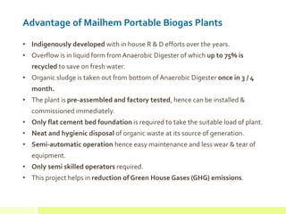 Advantage of Mailhem Portable Biogas Plants
• Indigenously developed with in house R & D efforts over the years.
• Overflo...