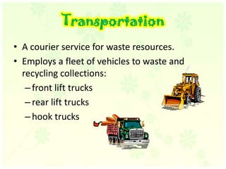 TransportationA courier service for waste resources. Employs a fleet of vehicles to waste and recycling collections:front lift trucksrear lift trucks hook trucks  