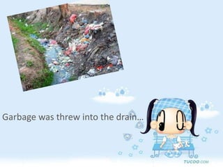 Garbage was threw into the drain…