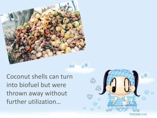 Coconut shells can turn into biofuel but were thrown away without further utilization…