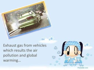 Exhaust gas from vehicles which results the air pollution and global warming…