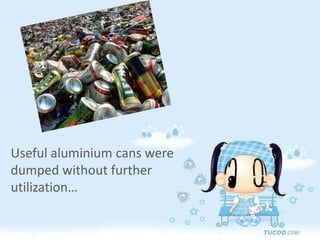 Useful aluminium cans were dumped without further utilization… 