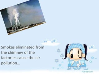 Smokes eliminated from the chimney of the factories cause the air pollution…