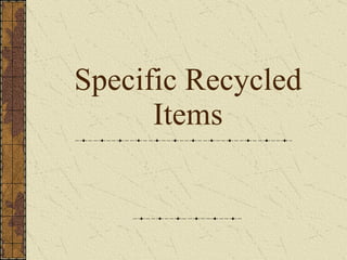 Specific Recycled Items 
