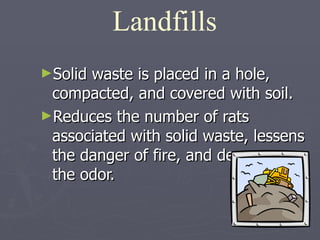 <ul><li>Solid waste is placed in a hole, compacted, and covered with soil.  </li></ul><ul><li>Reduces the number of rats a...