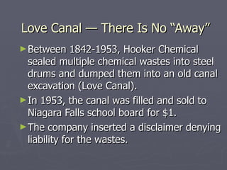 Love Canal — There Is No “Away” <ul><li>Between 1842-1953, Hooker Chemical sealed multiple chemical wastes into steel drum...