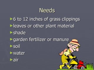 Needs <ul><li>6 to 12 inches of grass clippings </li></ul><ul><li>leaves or other plant material </li></ul><ul><li>shade <...