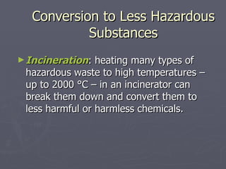 Conversion to Less Hazardous Substances <ul><li>Incineration : heating many types of hazardous waste to high temperatures ...