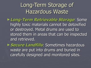Long-Term Storage of Hazardous Waste <ul><li>Long-Term Retrievable Storage : Some highly toxic materials cannot be detoxif...