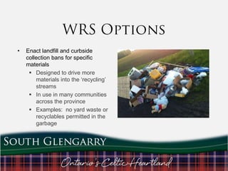 •

Enact landfill and curbside
collection bans for specific
materials
 Designed to drive more
materials into the „recycling‟
streams
 In use in many communities
across the province
 Examples: no yard waste or
recyclables permitted in the
garbage

 
