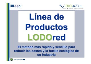 Línea de
       Productos
       LODOred
  El método más rápido y sencillo para
reducir los costes y la huella ecológica de
               su industria
 