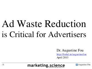 Augustine Fou- 1 -
Dr. Augustine Fou
http://linkd.in/augustinefou
April 2013
Ad Waste Reduction
is Critical for Advertisers
 