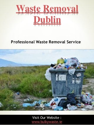 1
Waste Removal
Dublin
Visit Our Website :
www.bulkywaste.ie
Professional Waste Removal Service
 
