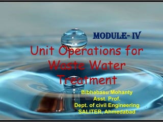 Module- IV
Unit Operations for
   Waste Water
    Treatment
         Bibhabasu Mohanty
              Asst. Prof.
       Dept. of civil Engineering
        SALITER, Ahmedabad
 