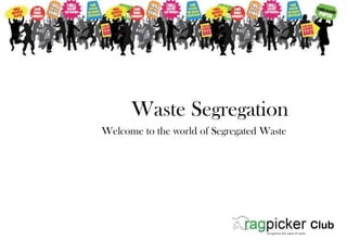 Waste Segregation
Welcome to the world of Segregated Waste




                                           Club
 