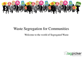Waste Segregation for Communities
      Welcome to the world of Segregated Waste
 