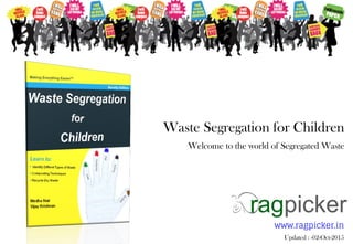 Waste Segregation for Children
Welcome to the world of Segregated Waste
www.ragpicker.in
Updated : -02-Oct-2015
 