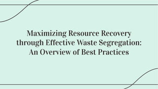 Maximizing Resource Recovery
through Effective Waste Segregation:
An Overview of Best Practices
Maximizing Resource Recovery
through Effective Waste Segregation:
An Overview of Best Practices
 
