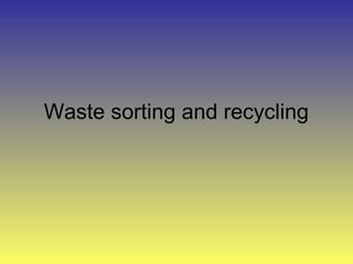 Waste sorting and recycling
 