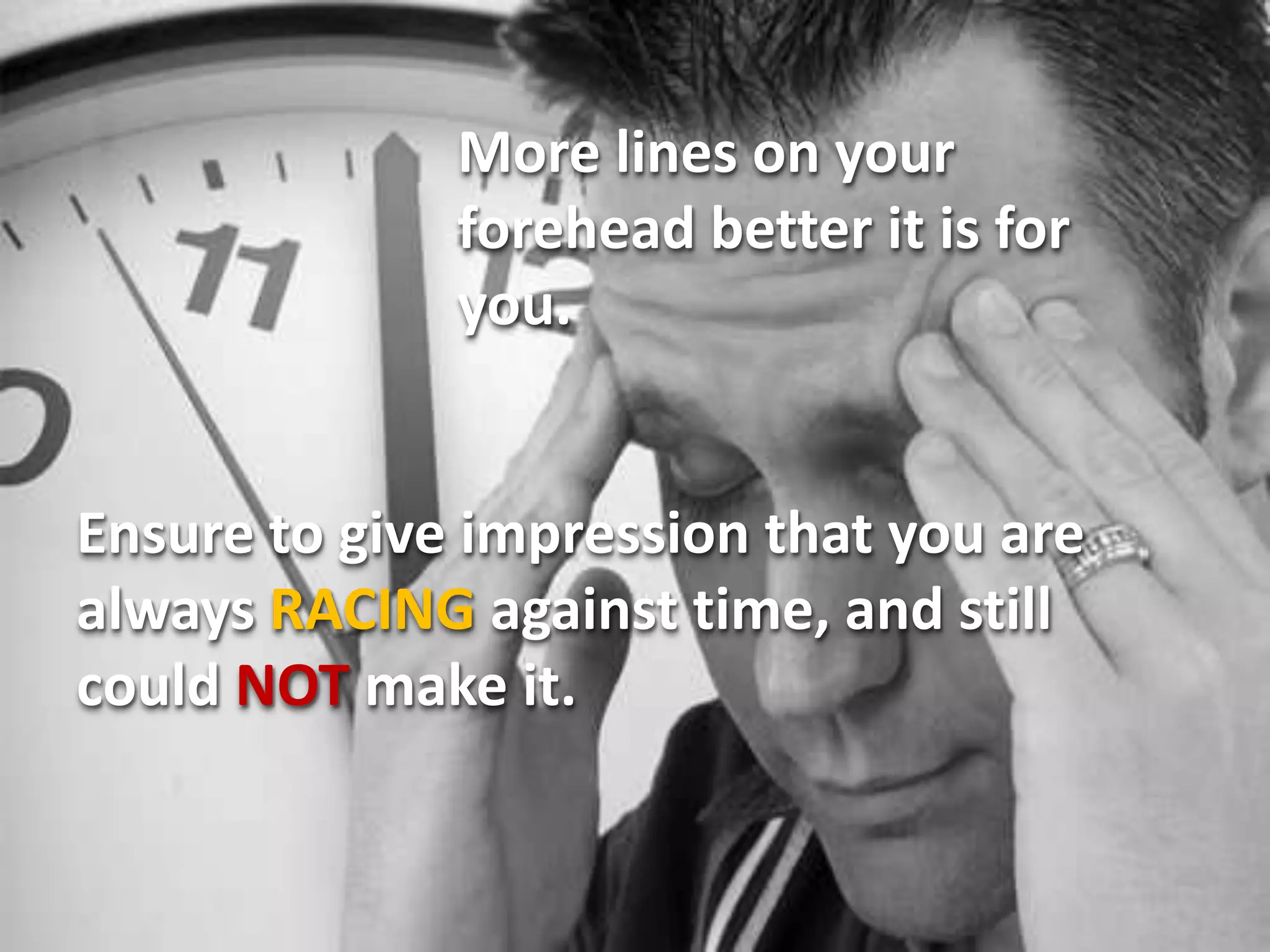 More lines on your
              forehead better it is for
              you.


Ensure to give impression that you are
always RACING against time, and still
could NOT make it.
 