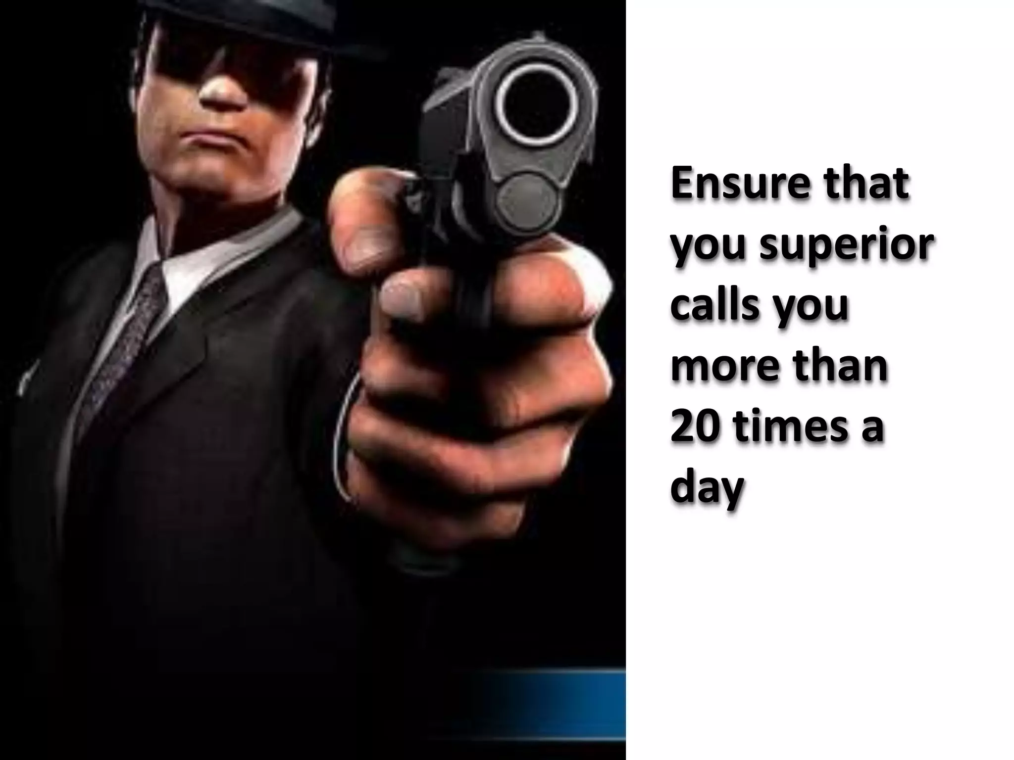 Ensure that
you superior
calls you
more than
20 times a
day
 