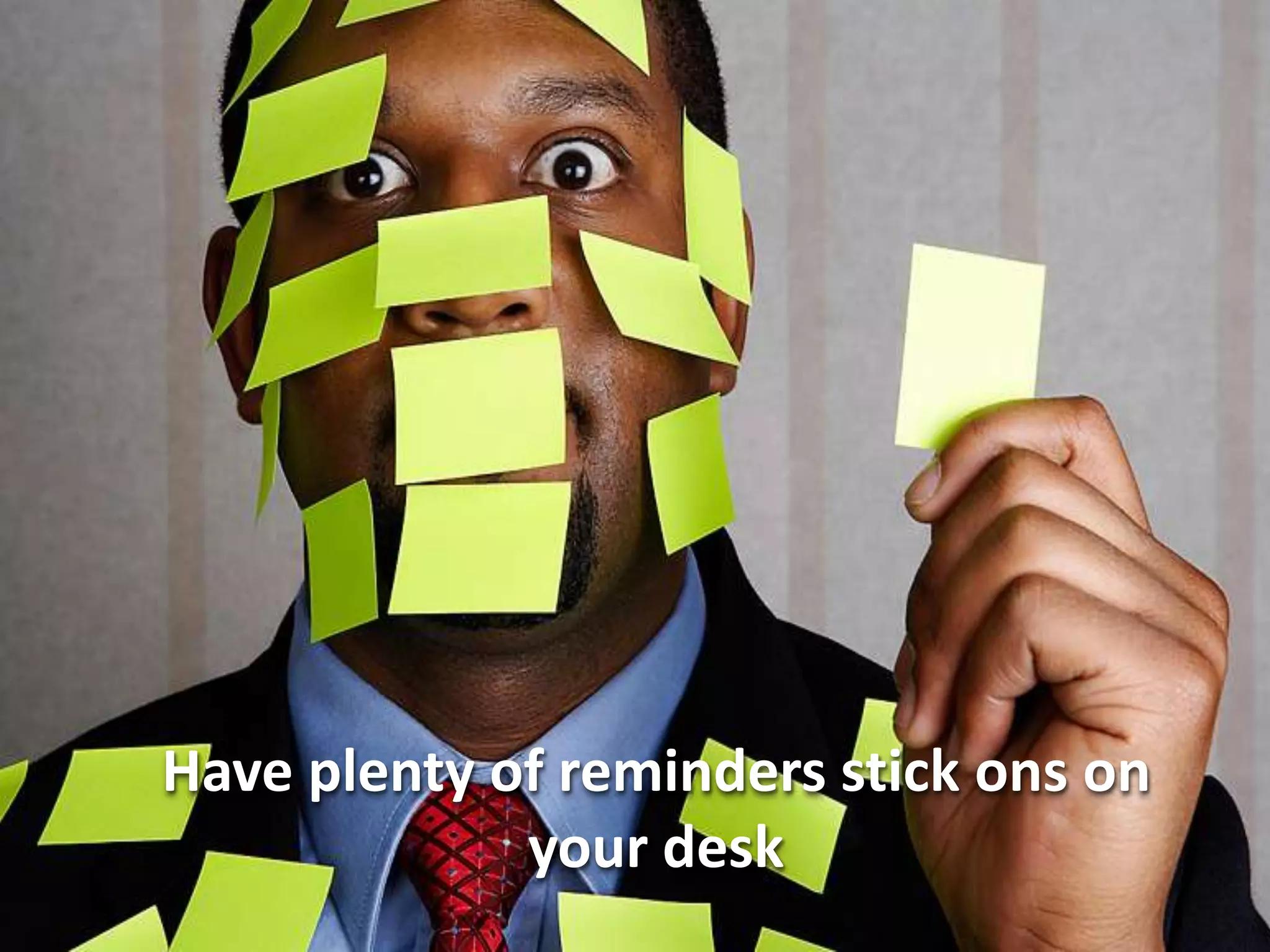 Have plenty of reminders stick ons on
             your desk
 