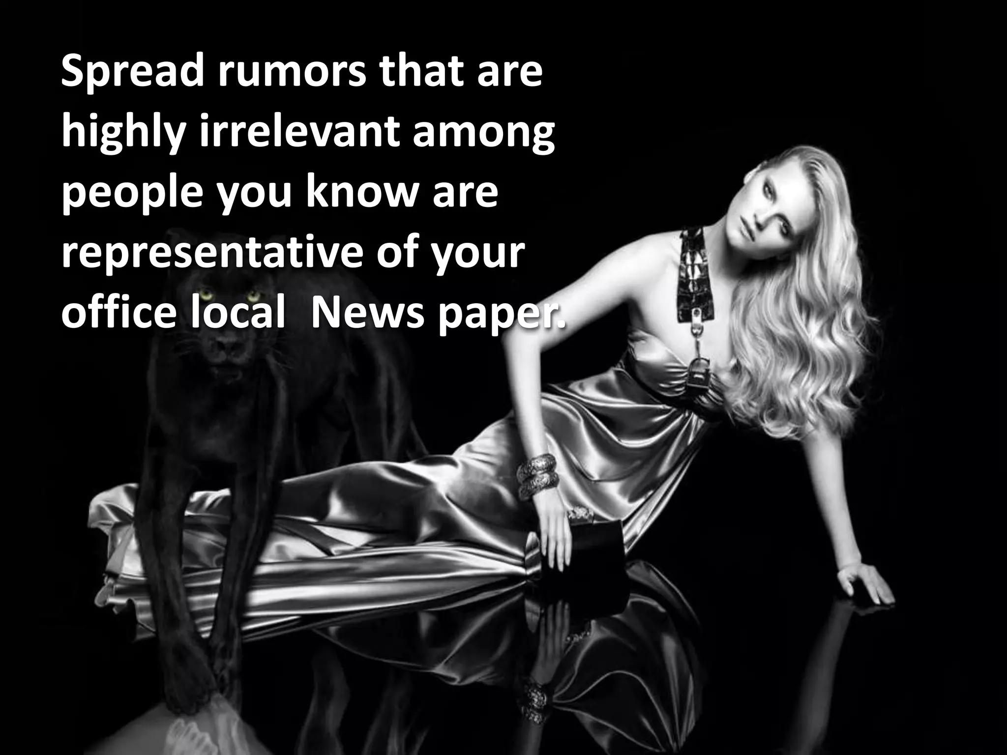 Spread rumors that are
highly irrelevant among
people you know are
representative of your
office local News paper.
 