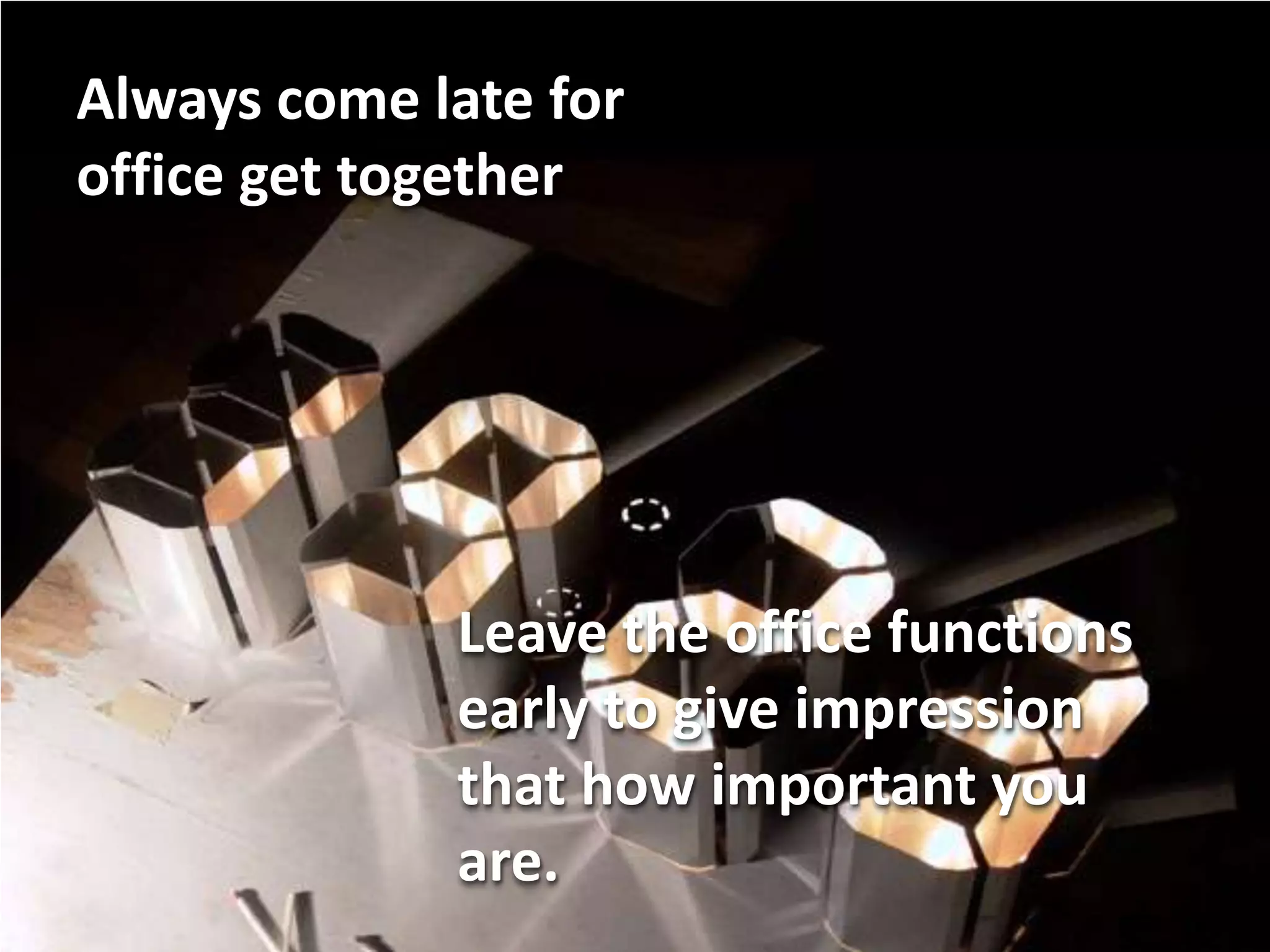 Always come late for
office get together




             Leave the office functions
             early to give impression
             that how important you
             are.
 