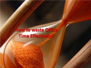How to waste Office
 Time Effectively?
 