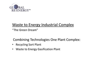 Waste to Energy Industrial Complex
“The Green Dream”
Combining Technologies One Plant Complex:
• Recycling Sort Plant
• Wa...