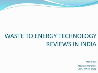 WASTE TO ENERGY TECHNOLOGY
REVIEWS IN INDIA
Haritha M
Assistant Professor
Dept. of Civil Engg.
1
 