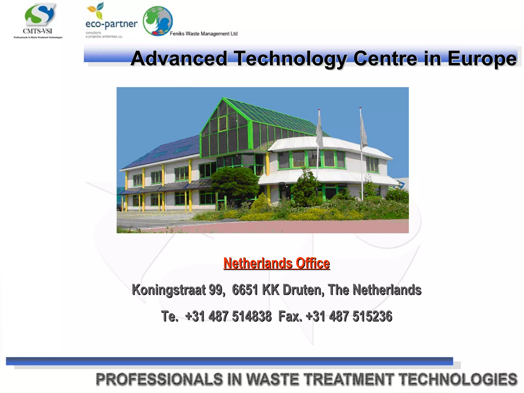 Advanced Technology Centre in Europe Netherlands Office Koningstraat 99,  6651 KK Druten, The Netherlands Te.  +31 487 514838  Fax. +31 487 515236 