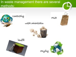 In waste management there are several
methods:
 