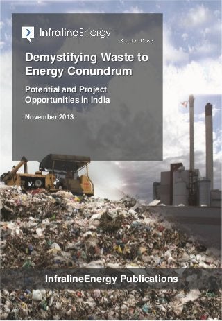 Demystifying Waste to
Energy Conundrum
Potential and Project
Opportunities in India
November 2013
InfralineEnergy Publications
 