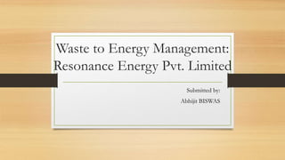 Waste to Energy Management:
Resonance Energy Pvt. Limited
Submitted by:
Abhijit BISWAS
 