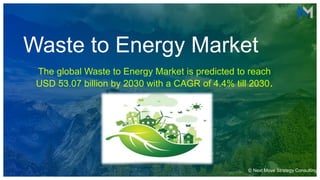 Waste to Energy Market
The global Waste to Energy Market is predicted to reach
USD 53.07 billion by 2030 with a CAGR of 4.4% till 2030.
© Next Move Strategy Consulting
 