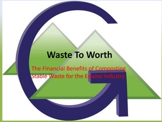 Waste To Worth
The Financial Benefits of Composting
Stable Waste for the Equine Industry
 