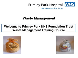 Waste Management

Welcome to Frimley Park NHS Foundation Trust
     Waste Management Training Course
 
