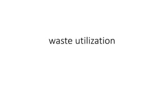 waste utilization
 