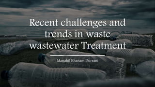 Recent challenges and
trends in waste
wastewater Treatment
Manahil Khanam Durrani
 