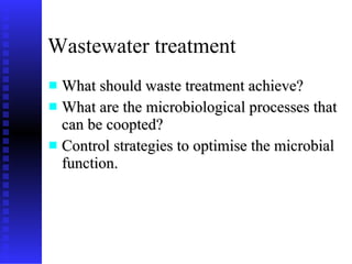 What should waste treatment achieve? What are the microbiological processes that can be coopted? Control strategies to optimise the microbial function. Wastewater treatment 