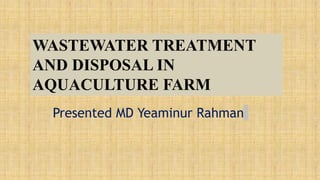 Presented MD Yeaminur Rahman
WASTEWATER TREATMENT
AND DISPOSAL IN
AQUACULTURE FARM
 