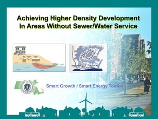 Smart Growth / Smart Energy Toolkit Wastewater and Higher Densities
Smart Growth / Smart Energy Toolkit
Achieving Higher Density Development
In Areas Without Sewer/Water Service
 