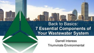 Back to Basics:
7 Essential Components of
Your Wastewater System
Darrell Interess
Triumvirate Environmental
 