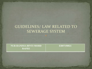 GUIDELINES/ LAW RELATED TO
SEWERAGE SYSTEM
NUR HANISSA BINTI MOHD
RAFEE
EH07150021
 