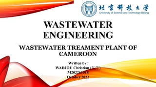 WASTEWATER
ENGINEERING
WASTEWATER TREAMENT PLANT OF
CAMEROON
Written by:
WADJOU Christian (瓦朱)
M202261018
October 2022
 